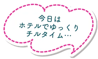 今日はホテルでゆっくりチルタイム…
